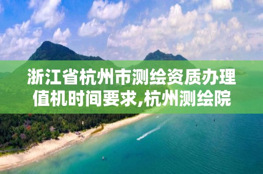 浙江省杭州市測繪資質辦理值機時間要求,杭州測繪院。