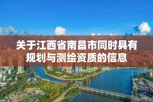 關于江西省南昌市同時具有規劃與測繪資質的信息