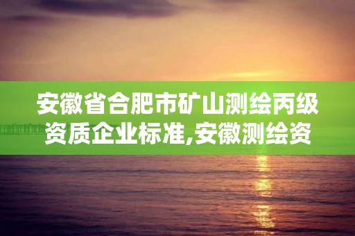 安徽省合肥市礦山測繪丙級資質企業標準,安徽測繪資質管理系統。