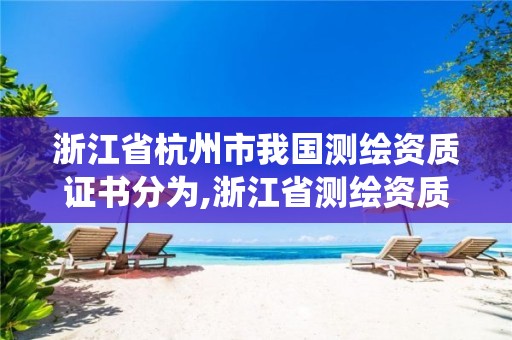 浙江省杭州市我國測繪資質(zhì)證書分為,浙江省測繪資質(zhì)管理系統(tǒng)。