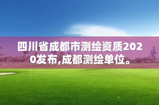 四川省成都市測繪資質2020發布,成都測繪單位。