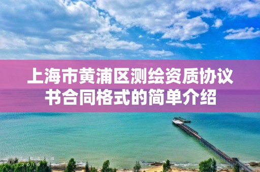 上海市黃浦區測繪資質協議書合同格式的簡單介紹