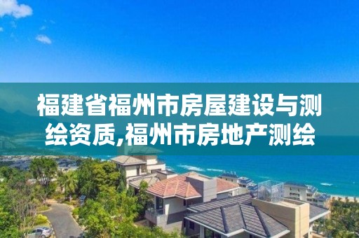 福建省福州市房屋建設與測繪資質,福州市房地產測繪處。