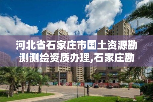 河北省石家莊市國土資源勘測測繪資質辦理,石家莊勘測測繪設計院。