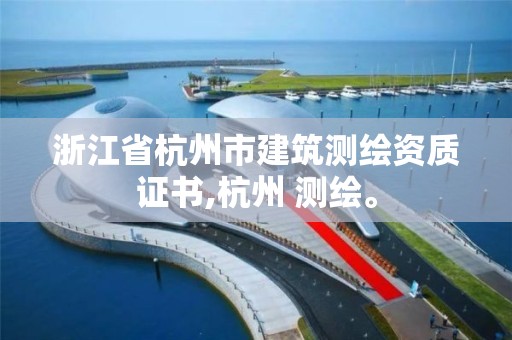 浙江省杭州市建筑測繪資質證書,杭州 測繪。