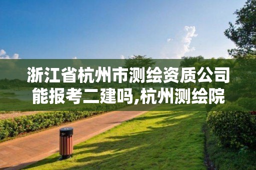 浙江省杭州市測繪資質(zhì)公司能報考二建嗎,杭州測繪院招聘。