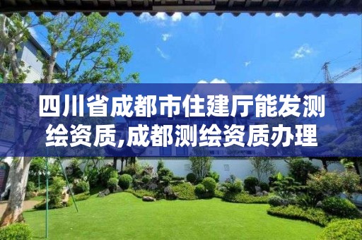 四川省成都市住建廳能發測繪資質,成都測繪資質辦理。