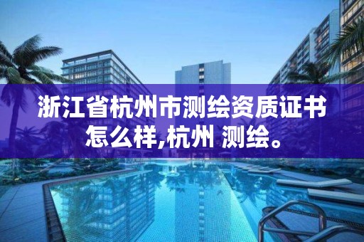 浙江省杭州市測繪資質證書怎么樣,杭州 測繪。