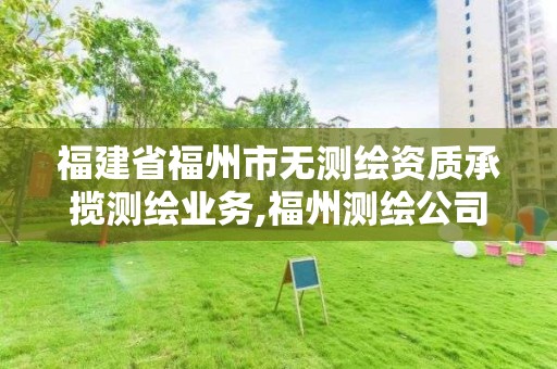 福建省福州市無測繪資質承攬測繪業務,福州測繪公司招聘。