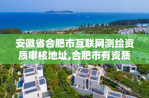 安徽省合肥市互聯網測繪資質審核地址,合肥市有資質的測繪公司。