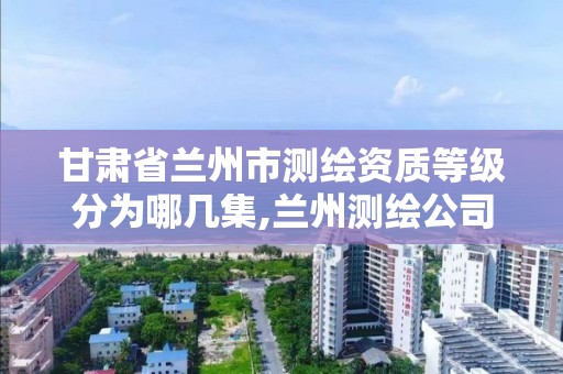 甘肅省蘭州市測繪資質等級分為哪幾集,蘭州測繪公司招聘信息。