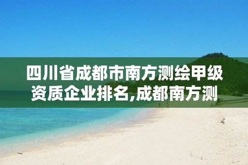 四川省成都市南方測繪甲級資質企業排名,成都南方測繪有限公司。