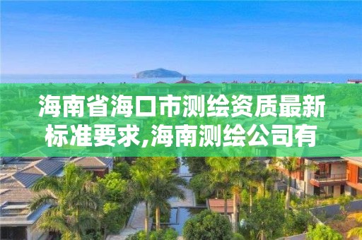 海南省海口市測繪資質最新標準要求,海南測繪公司有多少家。