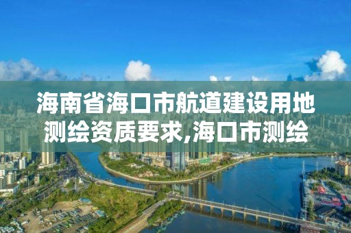 海南省海口市航道建設用地測繪資質要求,?？谑袦y繪地理信息局。