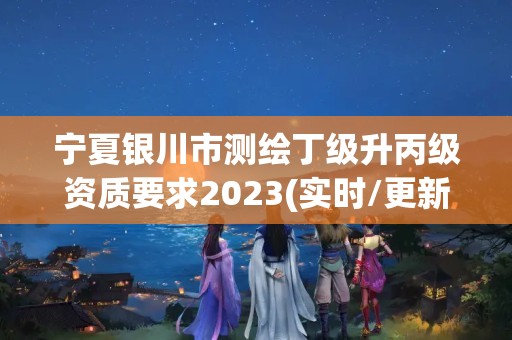 寧夏銀川市測繪丁級升丙級資質要求2023(實時/更新中)