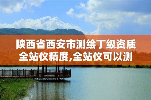 陜西省西安市測繪丁級資質全站儀精度,全站儀可以測西安80坐標么。