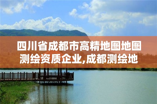 四川省成都市高精地圖地圖測繪資質企業(yè),成都測繪地理信息局。