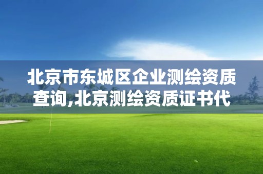 北京市東城區企業測繪資質查詢,北京測繪資質證書代辦。