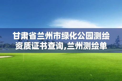 甘肅省蘭州市綠化公園測繪資質證書查詢,蘭州測繪單位。