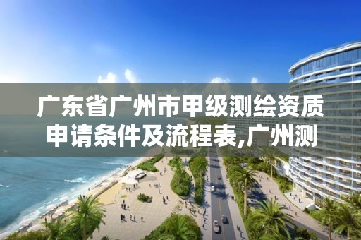 廣東省廣州市甲級測繪資質申請條件及流程表,廣州測繪資質代辦。