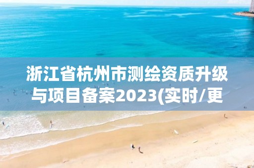 浙江省杭州市測繪資質升級與項目備案2023(實時/更新中)