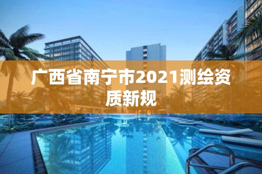 廣西省南寧市2021測(cè)繪資質(zhì)新規(guī)