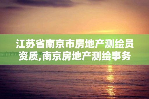 江蘇省南京市房地產測繪員資質,南京房地產測繪事務所怎么樣。