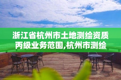 浙江省杭州市土地測(cè)繪資質(zhì)丙級(jí)業(yè)務(wù)范圍,杭州市測(cè)繪與地理信息行業(yè)協(xié)會(huì)。