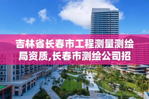 吉林省長春市工程測量測繪局資質,長春市測繪公司招聘。