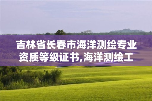 吉林省長春市海洋測繪專業(yè)資質(zhì)等級證書,海洋測繪工作怎么樣。