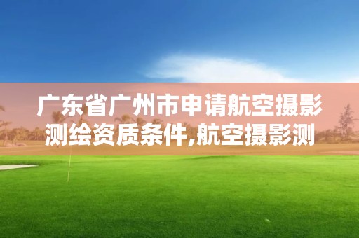 廣東省廣州市申請航空攝影測繪資質條件,航空攝影測量資質。