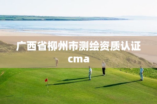 廣西省柳州市測繪資質認證cma