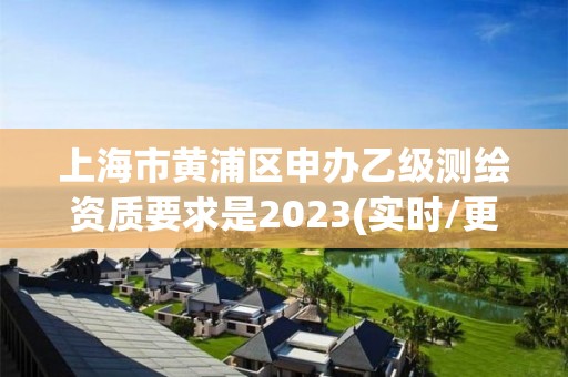 上海市黃浦區(qū)申辦乙級測繪資質(zhì)要求是2023(實時/更新中)