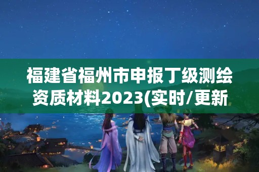 福建省福州市申報丁級測繪資質材料2023(實時/更新中)