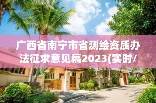 廣西省南寧市省測繪資質(zhì)辦法征求意見稿2023(實時/更新中)