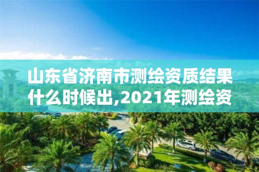 山東省濟南市測繪資質結果什么時候出,2021年測繪資質延期山東。