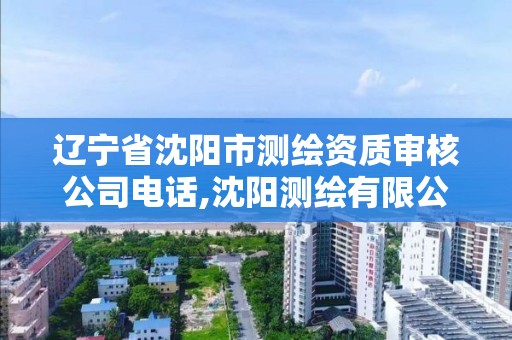 遼寧省沈陽市測繪資質(zhì)審核公司電話,沈陽測繪有限公司。