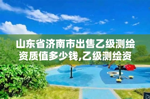 山東省濟南市出售乙級測繪資質值多少錢,乙級測繪資質轉讓多少錢。