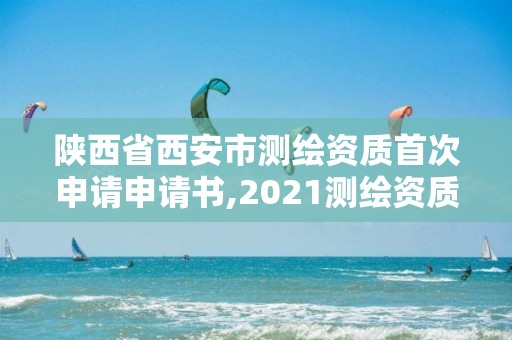 陜西省西安市測繪資質首次申請申請書,2021測繪資質申請。