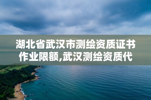 湖北省武漢市測繪資質證書作業限額,武漢測繪資質代辦。