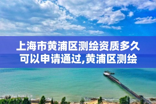 上海市黃浦區測繪資質多久可以申請通過,黃浦區測繪中心。