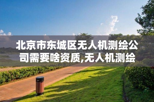 北京市東城區無人機測繪公司需要啥資質,無人機測繪多少錢一個月。