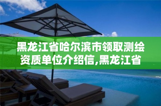 黑龍江省哈爾濱市領取測繪資質單位介紹信,黑龍江省哈爾濱市測繪局。