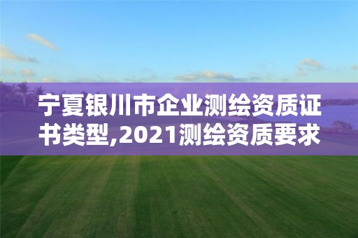 寧夏銀川市企業(yè)測繪資質(zhì)證書類型,2021測繪資質(zhì)要求。