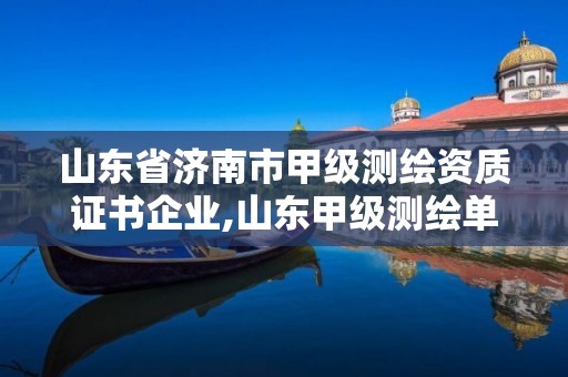 山東省濟南市甲級測繪資質證書企業,山東甲級測繪單位。