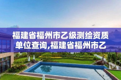 福建省福州市乙級(jí)測(cè)繪資質(zhì)單位查詢,福建省福州市乙級(jí)測(cè)繪資質(zhì)單位查詢電話。