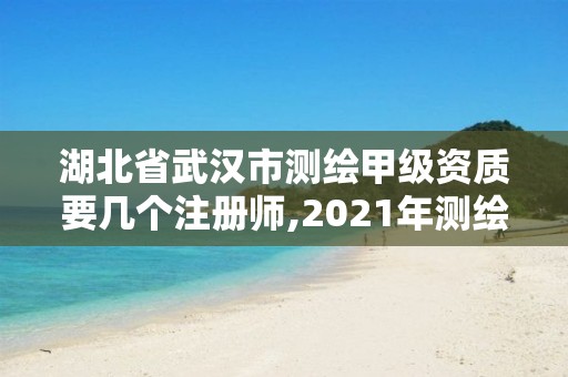 湖北省武漢市測繪甲級資質(zhì)要幾個注冊師,2021年測繪甲級資質(zhì)申報條件。