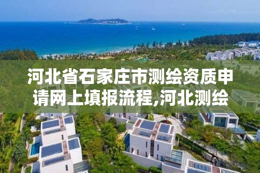 河北省石家莊市測繪資質申請網上填報流程,河北測繪資質審批。