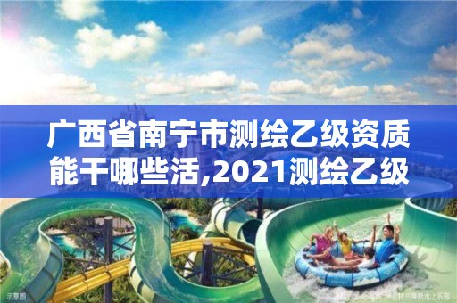 廣西省南寧市測(cè)繪乙級(jí)資質(zhì)能干哪些活,2021測(cè)繪乙級(jí)資質(zhì)要求。