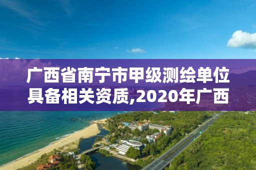 廣西省南寧市甲級(jí)測繪單位具備相關(guān)資質(zhì),2020年廣西甲級(jí)測繪資質(zhì)單位。